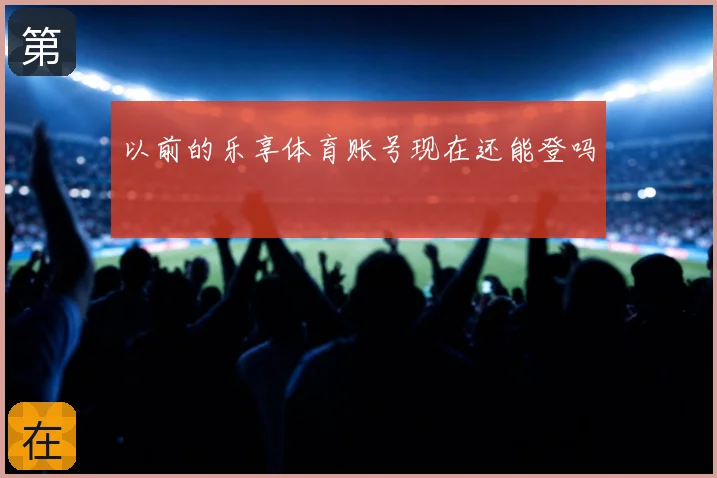 以前的乐享体育账号现在还能登吗