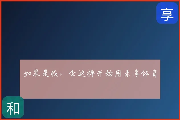 如果是我，会这样开始用乐享体育