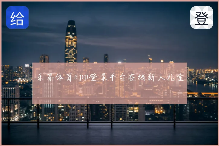 乐享体育app登录平台在线新人礼金
