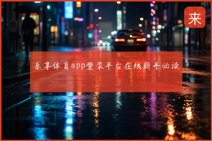 乐享体育app登录平台在线新手必读