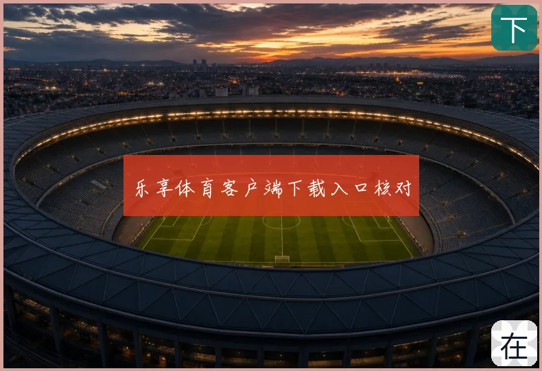 乐享体育客户端下载入口核对