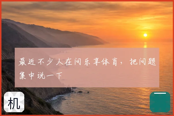 最近不少人在问乐享体育，把问题集中说一下