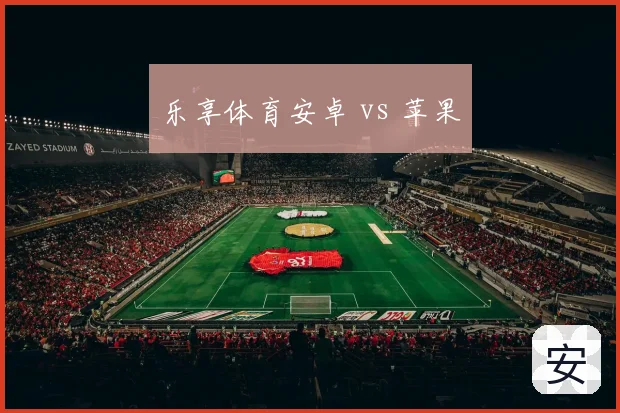 乐享体育安卓 vs 苹果