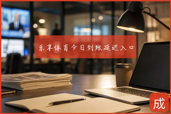乐享体育今日到账延迟入口